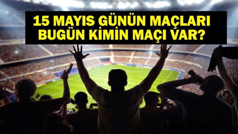 15 Mayıs Bugün kimin oyunu var? Bu gece hangi oyunları var? 15 Mayıs'taki yazışmalar